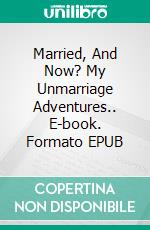 Married, And Now? My Unmarriage Adventures.. E-book. Formato EPUB ebook di Tatiana Amaral