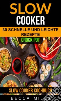 Slow Cooker: Crock Pot: 30 Schnelle Und Leichte Rezepte (Slow Cooker Kochbuch). E-book. Formato EPUB ebook di Becca Miles