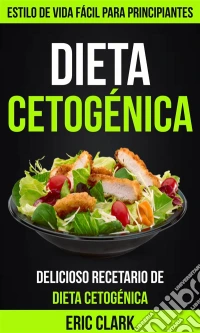 Dieta Cetogénica: Delicioso Recetario De Dieta Cetogénica: Estilo De Vida Fácil Para Principiantes. E-book. Formato EPUB ebook