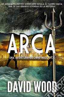 Arca: Una Aventura De Dane Maddock. E-book. Formato EPUB ebook di David Wood