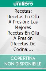 Recetas: Recetas En Olla A Presión: Las Mejores Recetas En Olla A Presión (Recetas De Cocina: Pressure Cooker). E-book. Formato Mobipocket ebook di Richard Gordan