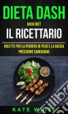 Dieta Dash: Dash Diet, Il Ricettario: Ricette Per La Perdita Di Peso E La Bassa Pressione Sanguigna. E-book. Formato Mobipocket ebook di Kate White