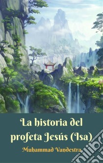 La Historia Del Profeta Jesús (Isa). E-book. Formato EPUB ebook di Muhammad Vandestra