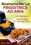 Ricettario Per La Friggitrice Ad Aria: Le Migliori 48 Ricette Di Nancy Ross. E-book. Formato Mobipocket ebook