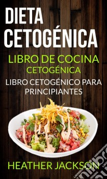 Dieta Cetogénica: Libro De Cocina Cetogénica - Libro Cetogénico Para Principiantes. E-book. Formato Mobipocket ebook di Heather Jackson