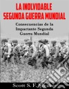 La Inolvidable Segunda Guerra Mundial: Consecuencias De La Impactante Segunda Guerra Mundial. E-book. Formato Mobipocket ebook di Scott S. F. Meaker