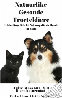 Natuurlike Gesonde Troeteldiere - ‘N Inleidings Gids Tot Naturopatie Vir Honde En Katte. E-book. Formato EPUB ebook di Julie Massoni