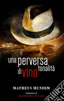 Una Perversa Tonalità Di Vino. E-book. Formato EPUB ebook di Matheus Mundim