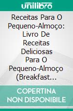 Receitas Para O Pequeno-Almoço: Livro De Receitas Deliciosas Para O Pequeno-Almoço (Breakfast Receitas: Café Da Manhã). E-book. Formato Mobipocket ebook di Jacob Mills