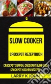 Slow Cooker: Crockpot Rezeptbuch: Crockpot Suppen, Crockpot Dump Und Crockpot Kochen Rezepte. E-book. Formato Mobipocket ebook di Larry K John