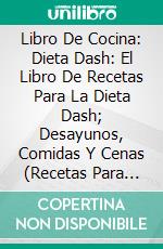 Libro De Cocina: Dieta Dash: El Libro De Recetas Para La Dieta Dash; Desayunos, Comidas Y Cenas (Recetas Para Adelgazar). E-book. Formato Mobipocket ebook di Robin Anders