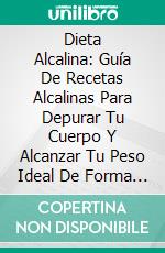 Dieta Alcalina: Guía De Recetas Alcalinas Para Depurar Tu Cuerpo Y Alcanzar Tu Peso Ideal De Forma Saludable (Recetas Para Adelgazar). E-book. Formato EPUB ebook