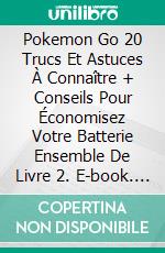 Pokemon Go 20 Trucs Et Astuces À Connaître + Conseils Pour Économisez Votre Batterie Ensemble De Livre 2. E-book. Formato EPUB ebook di Game Guidez