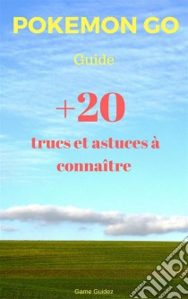 Guide Pokémon Go : 20 Trucs Et Astuces À Connaître. E-book. Formato Mobipocket ebook di Game Guidez