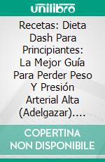 Recetas: Dieta Dash Para Principiantes: La Mejor Guía Para Perder Peso Y Presión Arterial Alta (Adelgazar). E-book. Formato EPUB ebook di William Smith