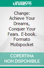 Change: Achieve Your Dreams, Conquer Your Fears. E-book. Formato Mobipocket ebook di Celia Rodríguez