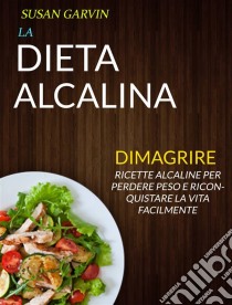 La Dieta Alcalina: Ricette Alcaline Per Perdere Peso E Riconquistare La Vita Facilmente (Dimagrire). E-book. Formato EPUB ebook di Susan Garvin