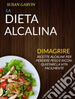 La Dieta Alcalina: Ricette Alcaline Per Perdere Peso E Riconquistare La Vita Facilmente (Dimagrire). E-book. Formato Mobipocket