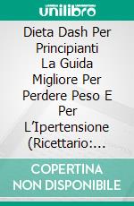 Dieta Dash Per Principianti La Guida Migliore Per Perdere Peso E Per L’Ipertensione (Ricettario: Dimagrire). E-book. Formato EPUB