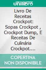 Livro De Receitas Crockpot: Sopas Crockpot , Crockpot Dump, E Receitas De Culinária Crockpot. E-book. Formato Mobipocket