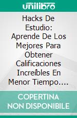 Hacks De Estudio: Aprende De Los Mejores Para Obtener Calificaciones Increíbles En Menor Tiempo. E-book. Formato EPUB ebook