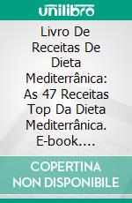 Livro De Receitas De Dieta Mediterrânica: As 47 Receitas Top Da Dieta Mediterrânica. E-book. Formato EPUB ebook