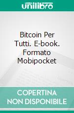 Bitcoin Per Tutti. E-book. Formato Mobipocket ebook