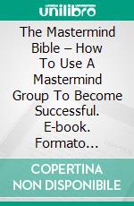 The Mastermind Bible – How To Use A Mastermind Group To Become Successful. E-book. Formato EPUB ebook di Steve Jeremy