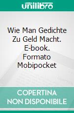 Wie Man Gedichte Zu Geld Macht. E-book. Formato EPUB ebook