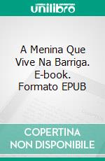 A Menina Que Vive Na Barriga. E-book. Formato Mobipocket ebook di Eva Markert