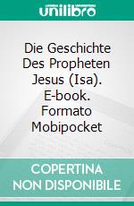 Die Geschichte Des Propheten Jesus (Isa). E-book. Formato Mobipocket ebook di Muhammad Vandestra