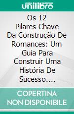 Os 12 Pilares-Chave Da Construção De Romances: Um Guia Para Construir Uma História De Sucesso. E-book. Formato EPUB ebook