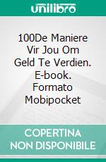 100De Maniere Vir Jou Om Geld Te Verdien. E-book. Formato Mobipocket ebook di Bernard Levine