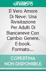 Il Vero Amore  Di Neve: Una Rivisitazione Per Adulti Di Biancaneve Con Cambio Genere. E-book. Formato EPUB ebook