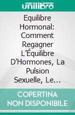 Equilibre Hormonal:  Comment Regagner L’Équilibre D’Hormones, La Pulsion Sexuelle, Le Sommeil  Et Perdre Du Poids Dès Maintenant. E-book. Formato Mobipocket ebook di The Blokehead