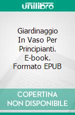 Giardinaggio In Vaso Per Principianti. E-book. Formato EPUB ebook