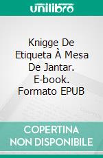 Knigge De Etiqueta À Mesa De Jantar. E-book. Formato EPUB ebook di Charlotte Reimsen