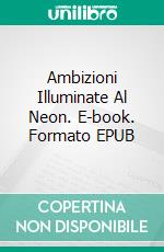 Ambizioni Illuminate Al Neon. E-book. Formato EPUB ebook