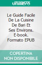 Le Guide Facile De La Cuisine De Bari Et Ses Environs. E-book. Formato Mobipocket ebook di Antonietta Pellegrini