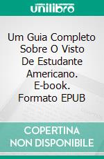 Um Guia Completo Sobre O Visto De Estudante Americano. E-book. Formato EPUB ebook