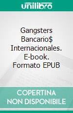 Gangsters Bancario$ Internacionales. E-book. Formato Mobipocket ebook di James Morcan