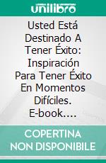 Usted Está Destinado A Tener Éxito: Inspiración Para Tener Éxito En Momentos Difíciles. E-book. Formato EPUB ebook di Alex Uwajeh