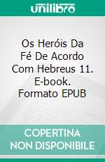 Os Heróis Da Fé  De Acordo Com Hebreus 11. E-book. Formato Mobipocket ebook di Domenico Barbera