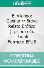 El Vikingo: Gunnar ~ Breve Relato Erótico (Episodio I). E-book. Formato EPUB ebook
