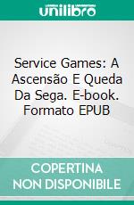 Service Games: A Ascensão E Queda Da Sega. E-book. Formato EPUB ebook di Sam Pettus