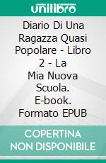 Diario Di Una Ragazza Quasi Popolare - Libro 2 - La Mia Nuova Scuola. E-book. Formato EPUB ebook di Bill Campbell