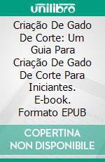 Criação De Gado De Corte: Um Guia Para Criação De Gado De Corte Para Iniciantes. E-book. Formato EPUB ebook di Nancy Ross