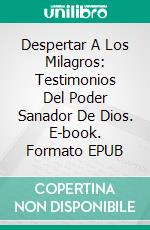 Despertar A Los Milagros: Testimonios Del Poder Sanador De Dios. E-book. Formato EPUB ebook