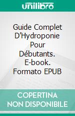 Guide Complet D’Hydroponie Pour Débutants. E-book. Formato Mobipocket ebook di Nancy Ross