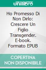 Ho Promesso Di Non Dirlo: Crescere Un Figlio Transgender. E-book. Formato EPUB ebook